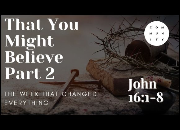 That you might believe – John 16:1-8