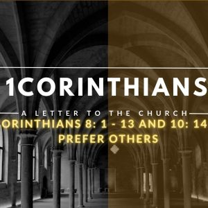 1 Corinthians 8: 1 – 13 and 10: 14 – 33 – Prefer others