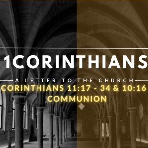 1 Corinthians 11:17 – 34 & 10:16 – 17 Communion