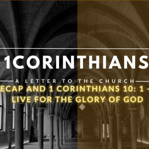 A recap and 1 Corinthians 10: 1 – 14 – Live for the Glory of God